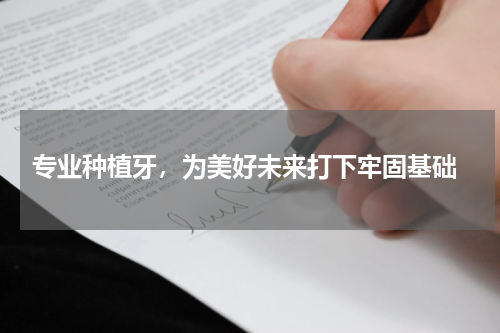  专业种植牙，为美好未来打下牢固基础
