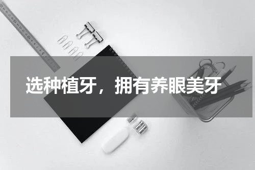  选种植牙，拥有养眼美牙
