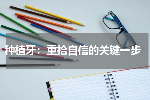  种植牙：重拾自信的关键一步