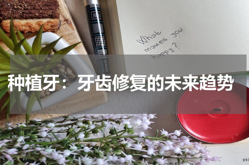  种植牙：牙齿修复的未来趋势