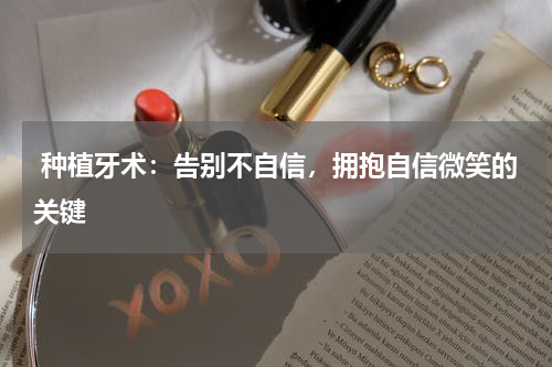  种植牙术：告别不自信，拥抱自信微笑的关键