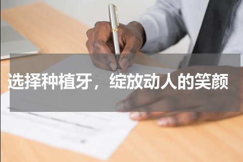  选择种植牙，绽放动人的笑颜