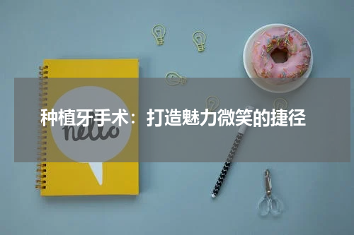  种植牙手术：打造魅力微笑的捷径