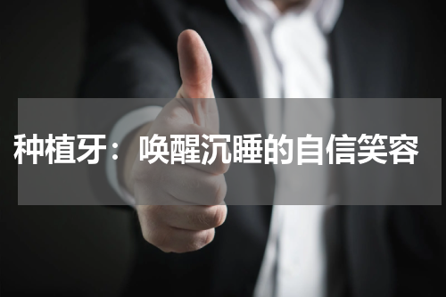  种植牙：唤醒沉睡的自信笑容