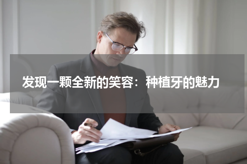  发现一颗全新的笑容：种植牙的魅力