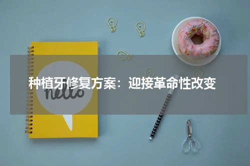  种植牙修复方案：迎接革命性改变