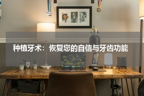  种植牙术：恢复您的自信与牙齿功能