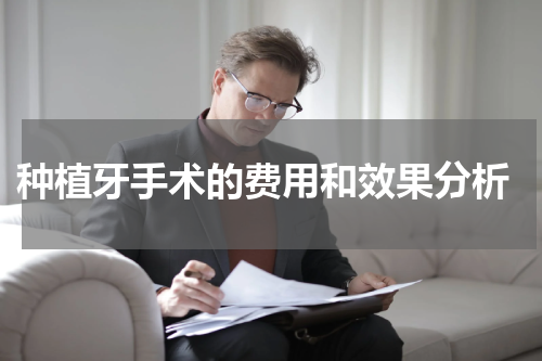  种植牙手术的费用和效果分析