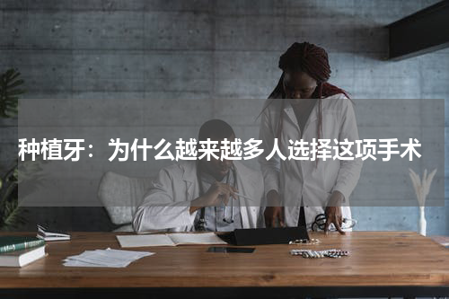  种植牙：为什么越来越多人选择这项手术