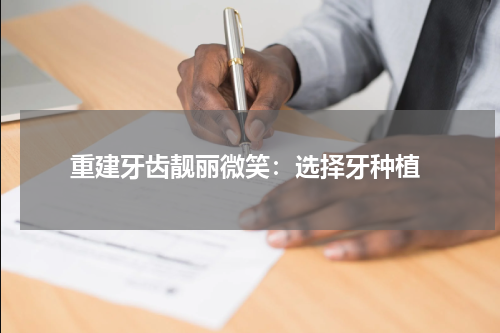  重建牙齿靓丽微笑：选择牙种植