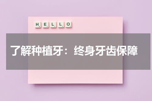  了解种植牙：终身牙齿保障