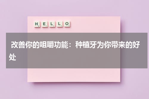  改善你的咀嚼功能：种植牙为你带来的好处