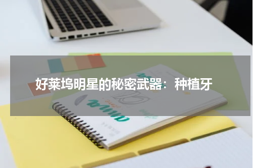  好莱坞明星的秘密武器：种植牙