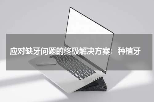  应对缺牙问题的终极解决方案：种植牙