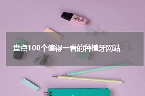  盘点100个值得一看的种植牙网站