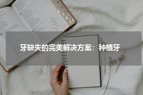  牙缺失的完美解决方案：种植牙