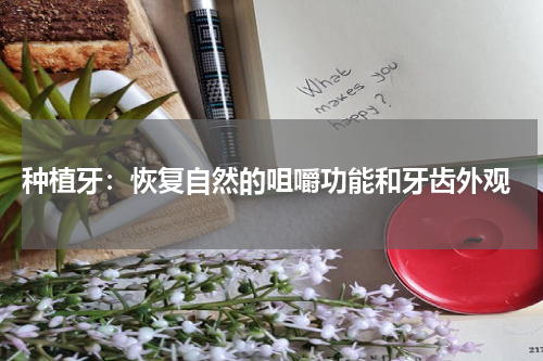  种植牙：恢复自然的咀嚼功能和牙齿外观