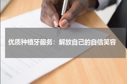  优质种植牙服务：解放自己的自信笑容