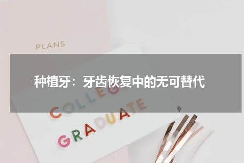  种植牙：牙齿恢复中的无可替代