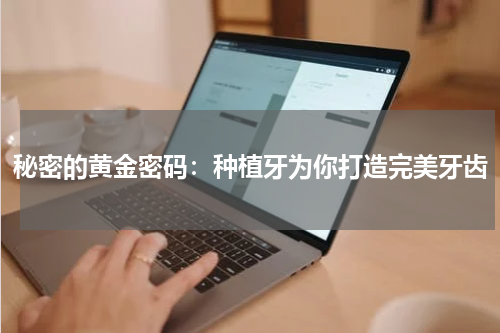 秘密的黄金密码：种植牙为你打造完美牙齿