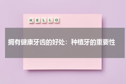  拥有健康牙齿的好处：种植牙的重要性