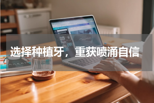  选择种植牙，重获喷涌自信