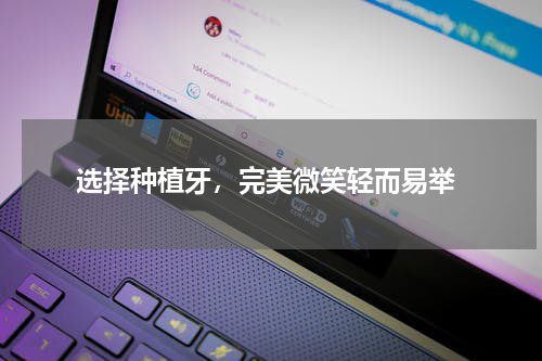  选择种植牙，完美微笑轻而易举