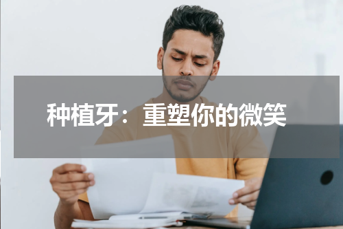  种植牙：重塑你的微笑