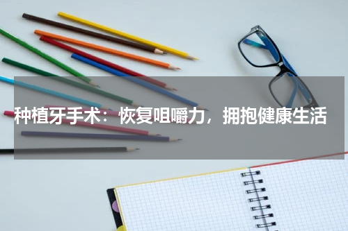  种植牙手术：恢复咀嚼力，拥抱健康生活