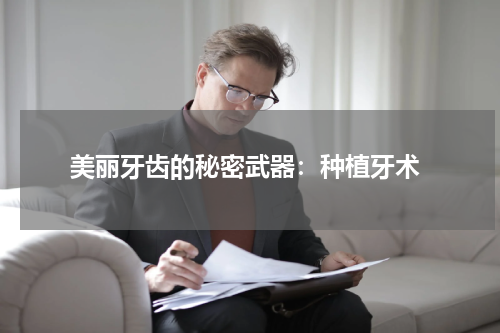  美丽牙齿的秘密武器：种植牙术