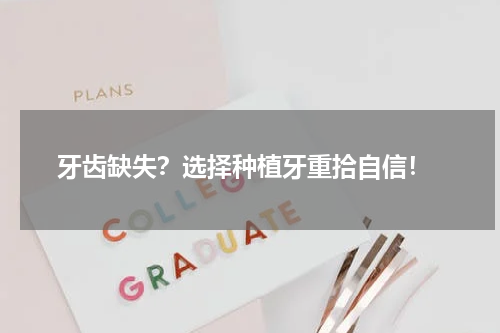  牙齿缺失？选择种植牙重拾自信！