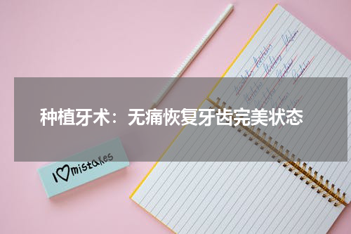 种植牙术：无痛恢复牙齿完美状态