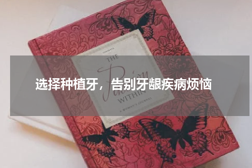  选择种植牙，告别牙龈疾病烦恼