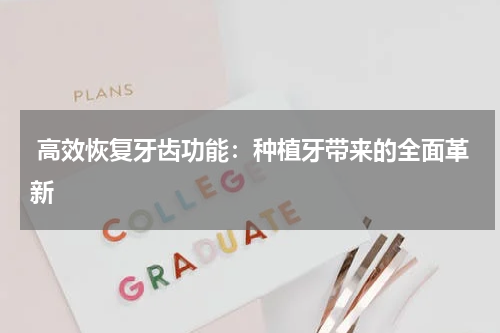  高效恢复牙齿功能：种植牙带来的全面革新
