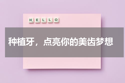  种植牙，点亮你的美齿梦想