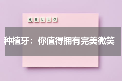  种植牙：你值得拥有完美微笑