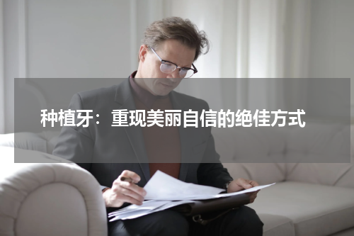  种植牙：重现美丽自信的绝佳方式