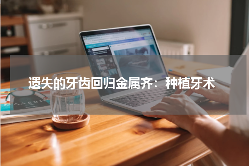  遗失的牙齿回归金属齐：种植牙术