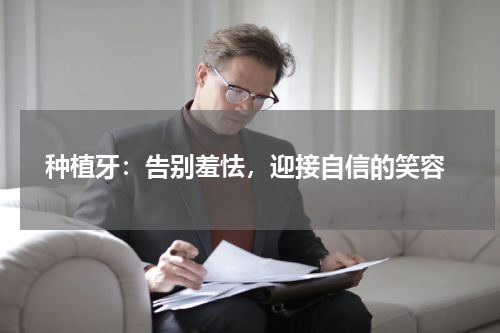  种植牙：告别羞怯，迎接自信的笑容