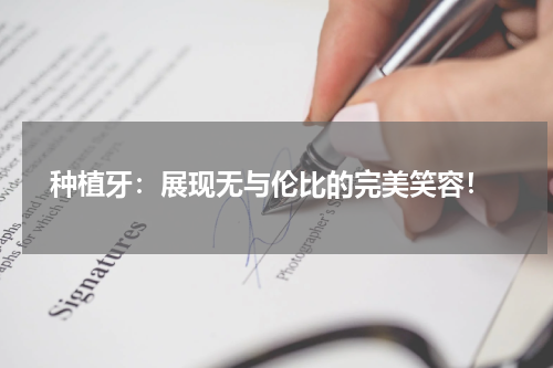  种植牙：展现无与伦比的完美笑容！
