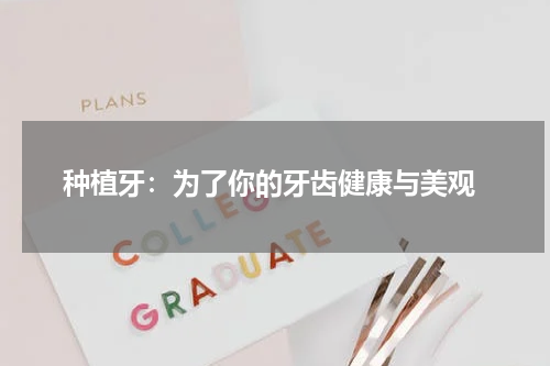  种植牙：为了你的牙齿健康与美观