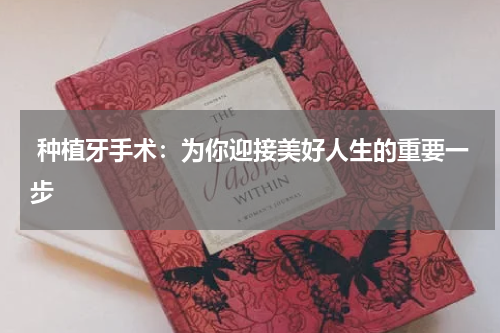  种植牙手术：为你迎接美好人生的重要一步