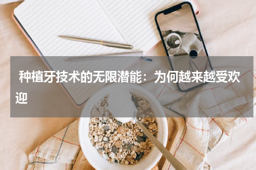  种植牙技术的无限潜能：为何越来越受欢迎