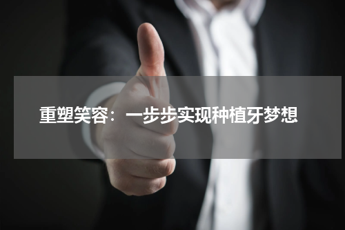  重塑笑容：一步步实现种植牙梦想