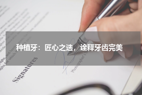  种植牙：匠心之选，诠释牙齿完美