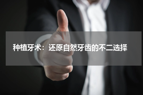  种植牙术：还原自然牙齿的不二选择