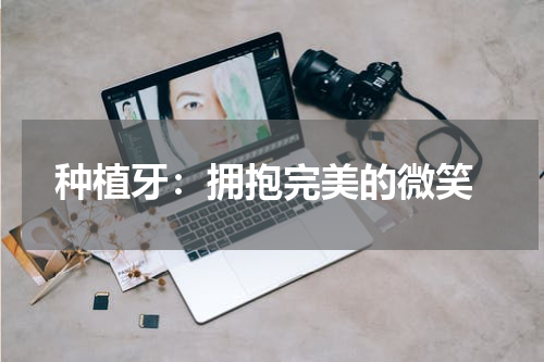  种植牙：拥抱完美的微笑