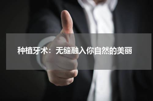  种植牙术：无缝融入你自然的美丽
