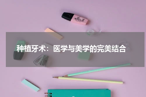  种植牙术：医学与美学的完美结合