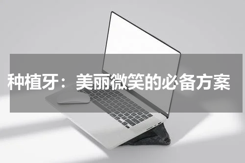  种植牙：美丽微笑的必备方案